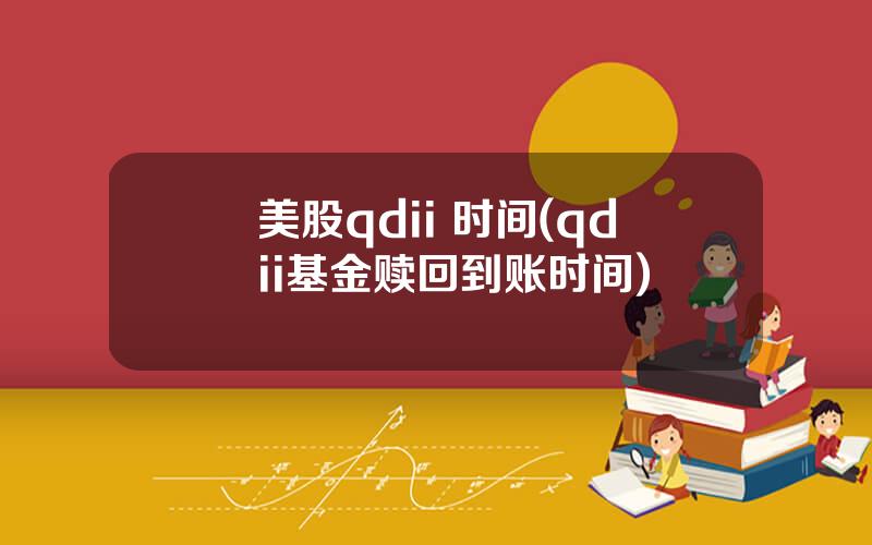 美股qdii 时间(qdii基金赎回到账时间)
